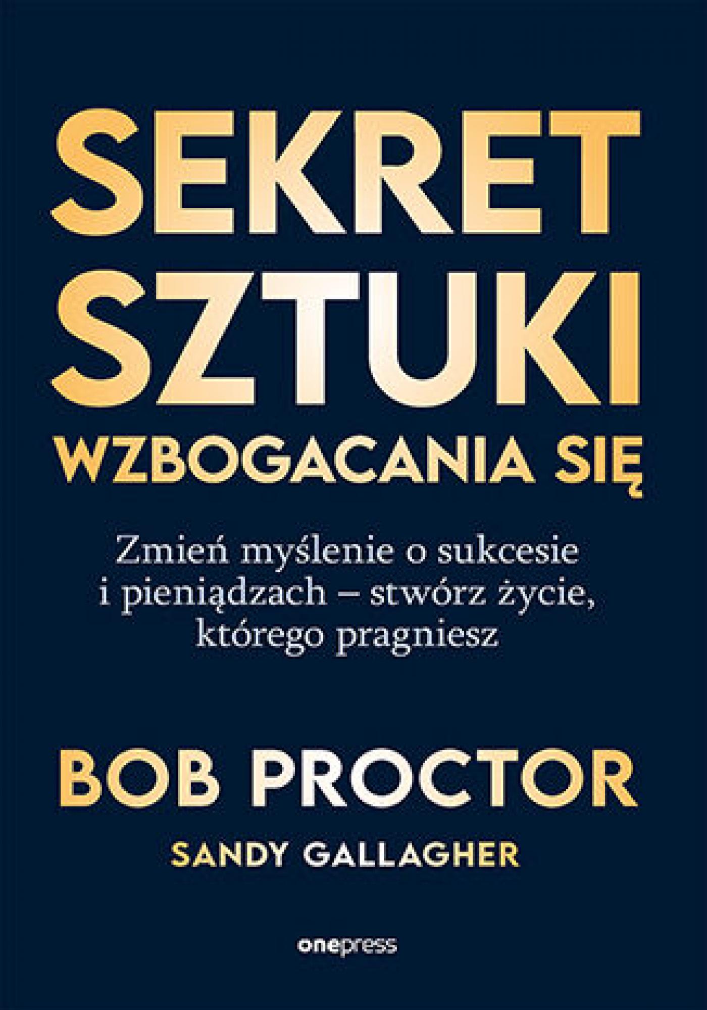 Tytuł: Sekret sztuki wzbogacania się. Zmień myślenie o sukcesie i pieniądzach - stwórz życie, którego pragniesz
Autor: Bob Proctor, Sandy Gallagher
Wydawnictwo: Onepress
Formaty: EPUB, PDF, MOBI