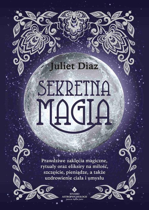 Sekretna magia. Prawdziwe zaklęcia magiczne, rytuały oraz eliksiry na miłość, szczęście, pieniądze, a także uzdrowienie ciała i umysłu — okładka