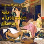 Tytuł: Seks w królewskich alkowach
Autor: Elwira Watała
Wydawnictwo: Storybox
Formaty: MP3