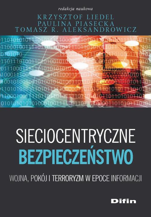 Tytuł: Sieciocentryczne bezpieczeństwo. Wojna, pokój i terroryzm w epoce informacji
Autor: Paulina Piasecka, krzysztof Liedel, Tomasz R. Aleksandrowicz
Wydawnictwo: Difin
Formaty: PDF