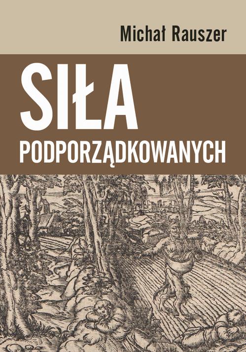 Tytuł: Siła podporządkowanych
Autor: Michał Rauszer
Wydawnictwo: Wydawnictwa Uniwersytetu Warszawskiego
Formaty: PDF, EPUB, MOBI