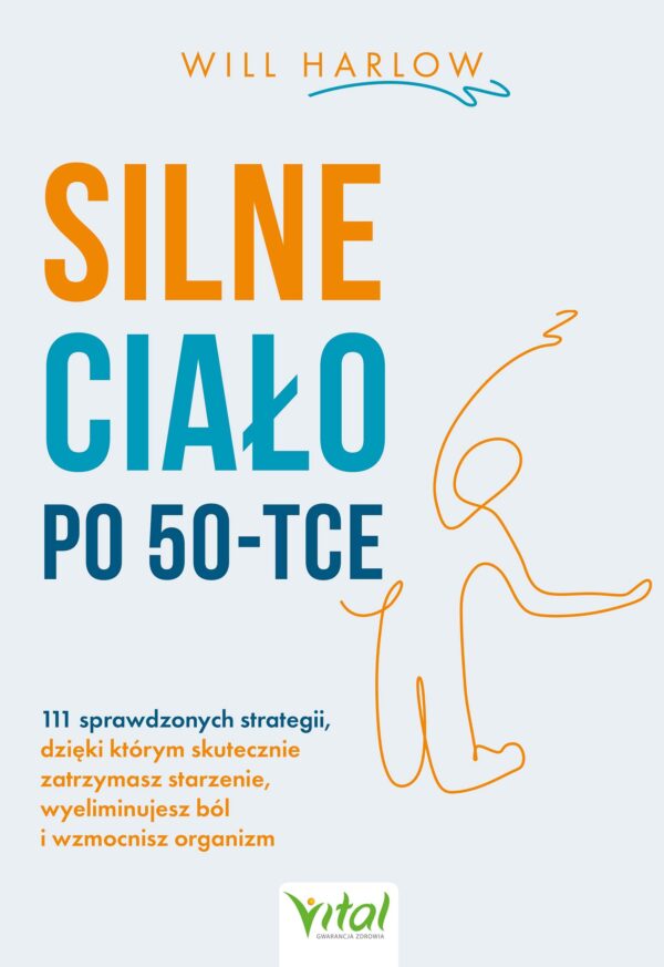 Silne ciało po 50-tce. 111 sprawdzonych strategii, dzięki którym skutecznie zatrzymasz starzenie, wyeliminujesz ból i wzmocnisz organizm. Silne ciało po 50-tce. 111 sprawdzonych strategii, dzięki którym skutecznie zatrzymasz starzenie, wyeliminujesz ból i wzmocnisz organizm — okładka