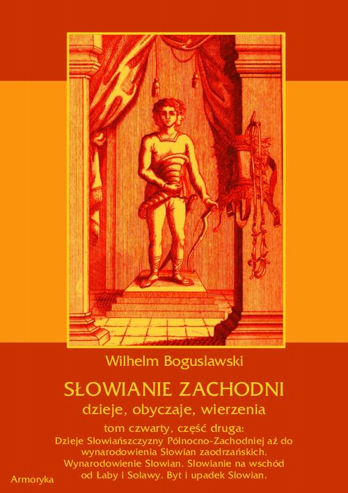 Słowianie Zachodni: dzieje, obyczaje, wierzenia, tom czwarty, część druga: Dzieje Słowiańszczyzny Północno-Zachodniej aż do wynarodowienia Słowian zaodrzańskich. Wynarodowienie Słowian. Słowianie na wschód od Łaby i Solawy. Byt i upadek Słowian. — okładka e-booka