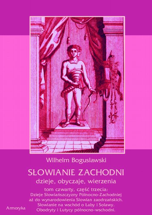 Słowianie Zachodni: dzieje, obyczaje, wierzenia, tom czwarty, część trzecia: Dzieje Słowiańszczyzny Północno-Zachodniej aż do wynarodowienia Słowian zaodrzańskich. Słowianie na wschód o Łaby i Solawy. Obodryty i Lutycy północno-wschodni. — okładka
