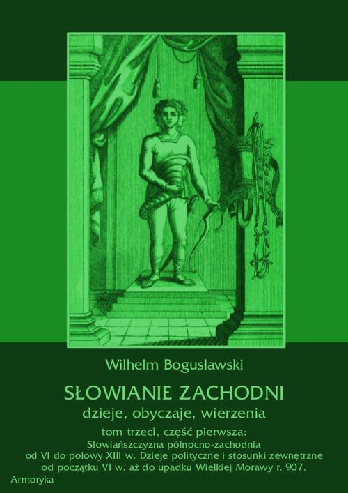 Słowianie Zachodni: dzieje, obyczaje, wierzenia, tom trzeci, część pierwsza: Słowiańszczyzna północno-zachodnia od VI do połowy XIII wieku. Dzieje polityczne i stosunki zewnętrzne od początku VI w. aż do upadku Wielkiej Morawy r. 907. — okładka e-booka