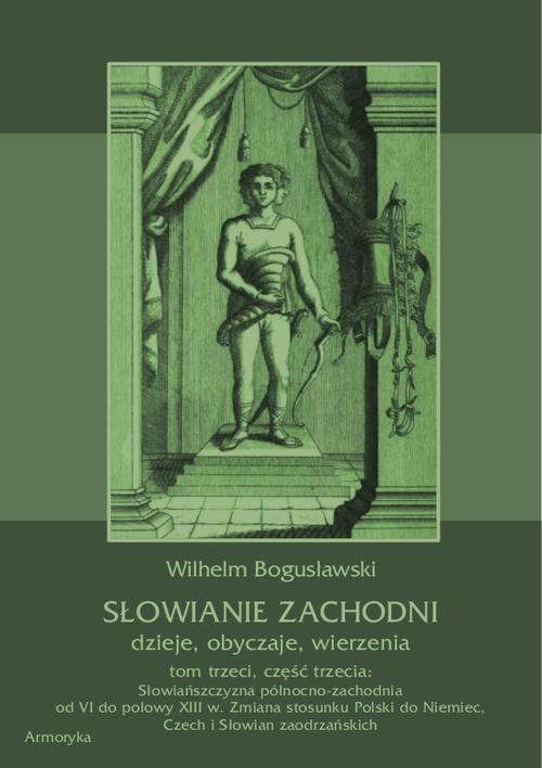 Słowianie Zachodni: dzieje, obyczaje, wierzenia, tom trzeci, część trzecia: Słowiańszczyzna północno-zachodnia od VI do połowy XIII wieku. Zmiana stosunku Polski do Niemiec, Czech i Słowian zaodrzańskich — okładka e-booka