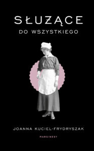 Tytuł: Służące do wszystkiego
Autor: Joanna Kuciel-Frydryszak
Wydawnictwo: Wydawnictwo Marginesy
Formaty: EPUB, MOBI