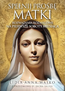 Tytuł: Spełnij prośbę Matki. Rozważania różańcowe na pierwsze soboty miesiąca
Autor: Lidia Anna Waśko
Wydawnictwo: Fronda
Formaty: EPUB, MOBI