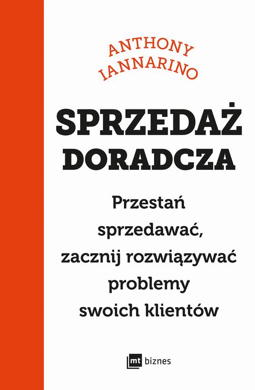 Tytuł: Sprzedaż doradcza
Autor: Anthony Iannarino
Wydawnictwo: MT Biznes
Formaty: MOBI, EPUB