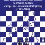 Stany Zjednoczone Ameryki Północnej w procesie budowy europejskiej autonomii strategicznej (1945-2001) — okładka e-booka