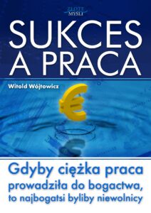 Tytuł: Sukces a praca. Gdyby ciężka praca prowadziła do bogactwa, to najbogatsi byliby niewolnicy
Autor: Witold Wójtowicz
Wydawnictwo: Złote Myśli
Formaty: PDF