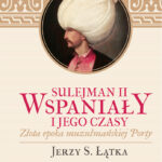 Tytuł: Sulejman II Wspaniały i jego czasy
Autor: Jerzy S. Łątka
Wydawnictwo: Bellona
Formaty: EPUB, MOBI