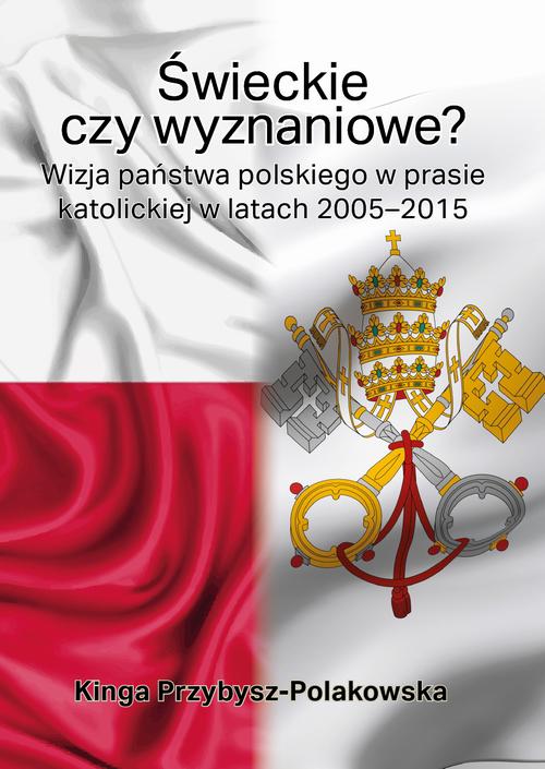 Świeckie czy wyznaniowe? Wizja państwa polskiego w prasie katolickiej w latach 2005–2015 — okładka e-booka