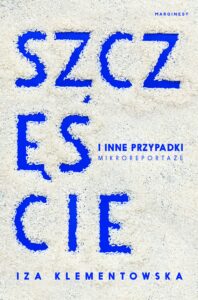 Tytuł: Szczęście i inne przypadki. Mikroreportaże
Autor: Iza Klementowska
Wydawnictwo: Wydawnictwo Marginesy
Formaty: EPUB, MOBI