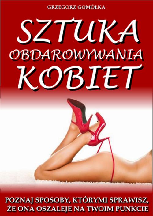Tytuł: Sztuka Obdarowywania Kobiet
Autor: Grzegorz Gomółka
Wydawnictwo: Wydawnictwo e-bookowo
Formaty: PDF, MOBI, EPUB