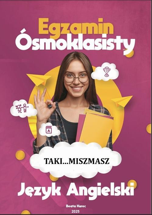 Tytuł: TAKI...MISZMASZ EGZAMIN ÓSMOKLASISTY JĘZYK ANGIELSKI
Autor: Beata Kurec
Wydawnictwo: Beata Kurec
Formaty: PDF