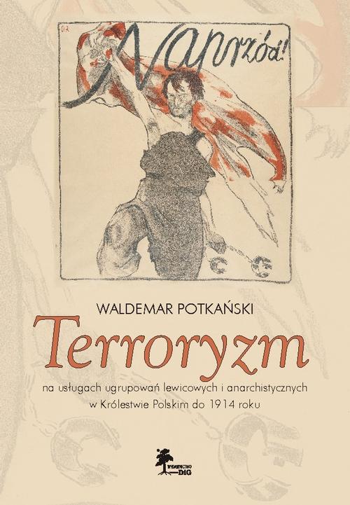 Terroryzm na usługach ugrupowań lewicowych i anarchistycznych w Królestwie Polskim do 1914 roku — okładka e-booka