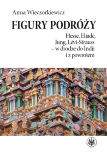 Tytuł: The Figures of a Journey. Hesse, Eliade, Jung, Levi-Strauss – on the Way to India and Back
Autor: Anna Wieczorkiewicz
Wydawnictwo: Wydawnictwa Uniwersytetu Warszawskiego
Formaty: PDF