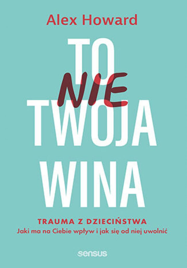 To nie Twoja wina. Trauma z dzieciństwa: jaki ma na Ciebie wpływ i jak się od niej uwolnić — okładka