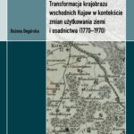 Transformacja krajobrazu wschodnich Kujaw w kontekście zmian użytkowania ziemi i osadnictwa (1770-1970) — okładka e-booka