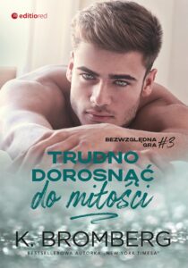 Tytuł: Trudno dorosnąć do miłości (Bezwzględna gra #3)
Autor: K. Bromberg
Wydawnictwo: EditioRed
Formaty: EPUB, PDF, MOBI