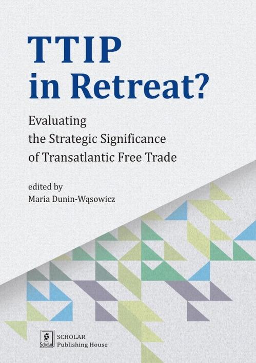 TTIP in Retreat? Evaluating the Strategic Significance of Transatlantic Free Trade — okładka e-booka