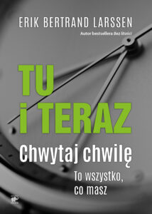 Tytuł: Tu i teraz. Chwytaj chwilę. To wszystko, co masz
Autor: Erik Bertrand Larssen
Wydawnictwo: Smak Słowa
Formaty: EPUB, MOBI