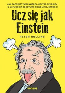 Tytuł: Ucz się jak Einstein. Jak zapamiętywać więcej, czytać szybciej i z łatwością zdobywać nowe umiejętności
Autor: Peter Hollins
Wydawnictwo: Sensus
Formaty: EPUB, PDF, MOBI