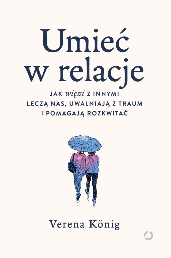 Umieć w relacje. Jak więzi z innymi leczą nas, uwalniają z traum i pomagają rozkwitać — okładka
