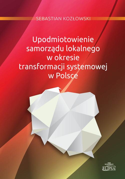 Upodmiotowienie samorządu lokalnego w okresie transformacji systemowej w Polsce — okładka e-booka