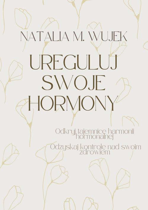 Ureguluj swoje hormony. Odkryj tajemnice harmonii hormonalnej. Odzyskaj kontrolę nad swoim zdrowiem. — okładka e-booka