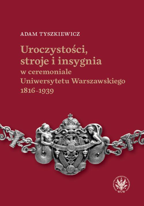 Tytuł: Uroczystości, stroje i insygnia w ceremoniale Uniwersytetu Warszawskiego 1816–1939
Autor: Adam Tyszkiewicz
Wydawnictwo: Wydawnictwa Uniwersytetu Warszawskiego
Formaty: PDF
