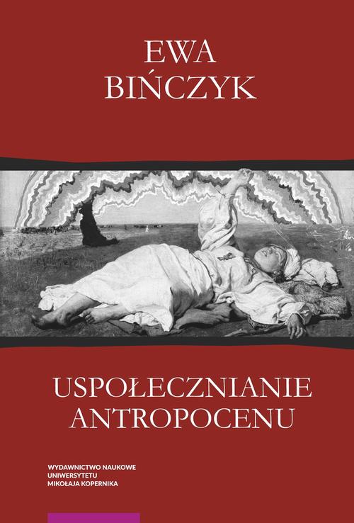 Tytuł: Uspołecznianie antropocenu
Autor: Ewa Bińczyk
Wydawnictwo: Wydawnictwo Naukowe UMK
Formaty: PDF