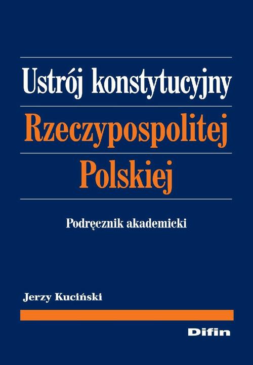 Tytuł: Ustrój konstytucyjny Rzeczypospolitej Polskiej. Podręcznik akademicki
Autor: Jerzy Kuciński
Wydawnictwo: Difin
Formaty: PDF