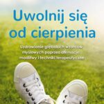 Uwolnij się od cierpienia. Uzdrawianie głębokich wzorców myślowych poprzez afirmacje, modlitwy i techniki terapeutyczne — okładka e-booka