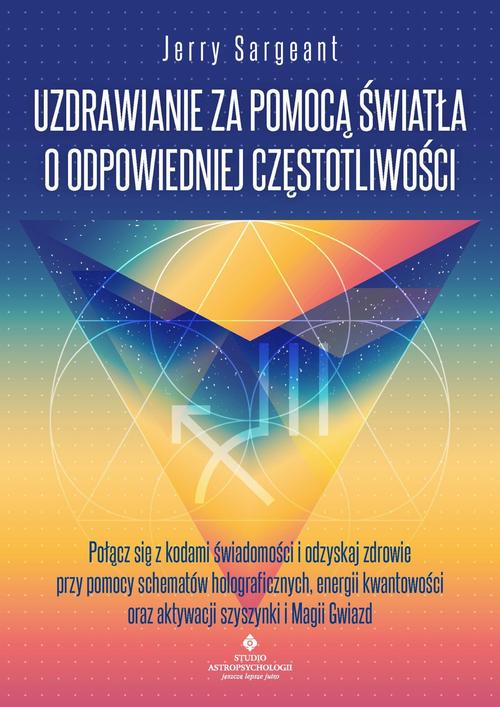 Tytuł: Uzdrawianie za pomocą światła o odpowiedniej częstotliwości
Autor: Jerry Sargeant
Wydawnictwo: Studio Astropsychologii
Formaty: PDF, MOBI, EPUB