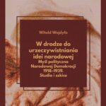 W drodze do urzeczywistniania idei narodowej Myśl polityczna Narodowej Demokracji 1918–1939. Studia i szkice — okładka e-booka