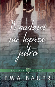 Tytuł: W nadziei na lepsze jutro. Trylogia Kolory Uczuć. Tom 1
Autor: Ewa Bauer
Wydawnictwo: Wydawnictwo Szara Godzina
Formaty: EPUB, MOBI