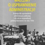 Walczmy o usprawnienie administracji! Komisje dla usprawnienia administracji publicznej i ich rola w racjonalizacji polskiej biurowości do roku 1956 — okładka e-booka