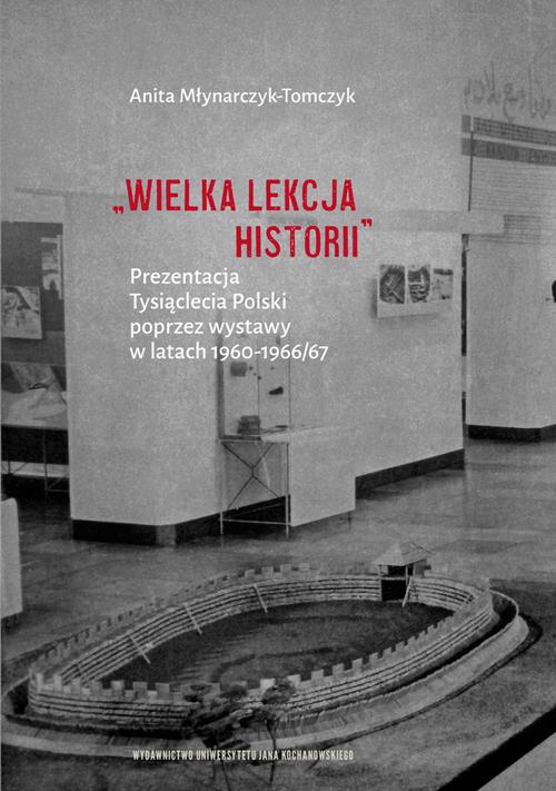 Tytuł: „Wielka lekcja historii”. Prezentacja Tysiąclecia Polski poprzez wystawy w latach 1960–1966/67
Autor: Anita Młynarczyk-Tomczyk
Wydawnictwo: Uniwersytet Jana Kochanowskiego
Formaty: PDF