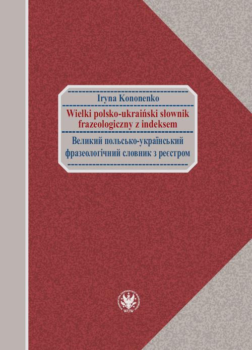 Tytuł: Wielki polsko-ukraiński słownik frazeologiczny z indeksem / Великий польсько-український фразеологічний словник з реєстром
Autor: Iryna Kononenko
Wydawnictwo: Wydawnictwa Uniwersytetu Warszawskiego
Formaty: EPUB, PDF, MOBI