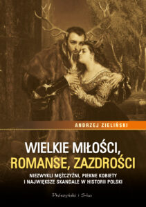 Wielkie miłości, romanse, zazdrości. Niezwykli mężczyźni, piękne kobiety i największe skandale w historii Polski — okładka e-booka