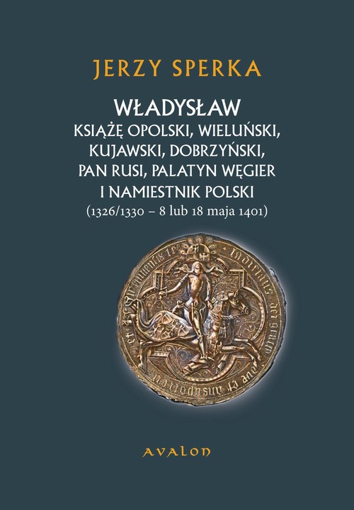 Władysław Książe Opolski, Wieluński, Kujawski, Dobrzyński, Pan Rusi, Palatyn Węgier i namiestnik Polski — okładka e-booka