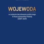 Wojewoda w systemie decydowania publicznego III Rzeczypospolitej Polskiej (2009-2019) — okładka e-booka