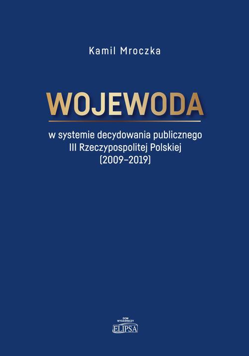 Wojewoda w systemie decydowania publicznego III Rzeczypospolitej Polskiej (2009-2019) — okładka