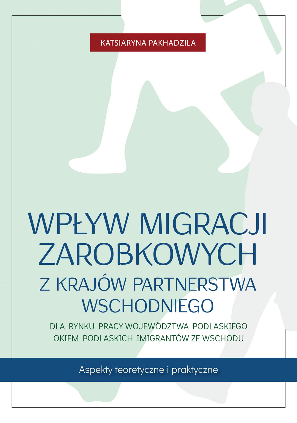 Wpływ migracji zarobkowych z krajów Partnerstwa Wschodniego dla rynku pracy województwa podlaskiego okiem podlaskich imigrantów ze Wschodu. Aspekty teoretyczne i praktyczne — okładka e-booka