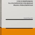 Wpływ orzecznictwa Trybunału Sprawiedliwości Unii Europejskiej na stanowienie polskiego prawa podatkowego — okładka e-booka
