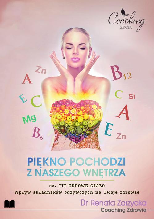 Tytuł: Wpływ składników odżywczych na Twoje zdrowie. Piękno pochodzi z naszego wnętrza. Cz. III/3 ZDROWIE
Autor: Dr Renata Zarzycka
Wydawnictwo: Akademia Rozwoju Coaching Życia
Formaty: MOBI, EPUB, PDF