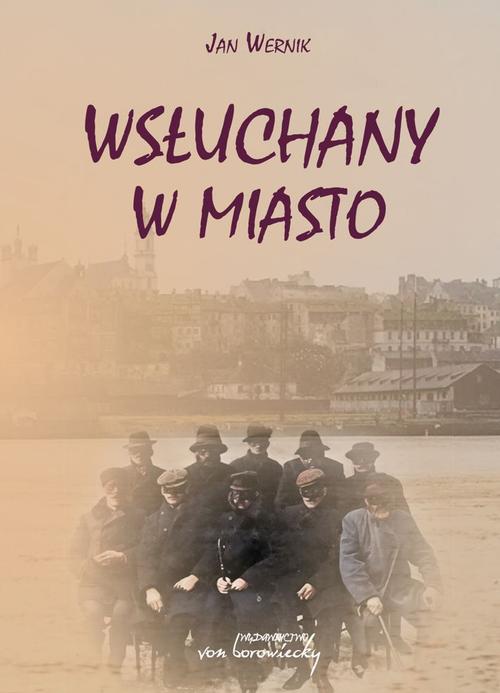 Tytuł: Wsłuchany w miasto
Autor: Jan Wernik
Wydawnictwo: Von Borowiecky
Formaty: PDF