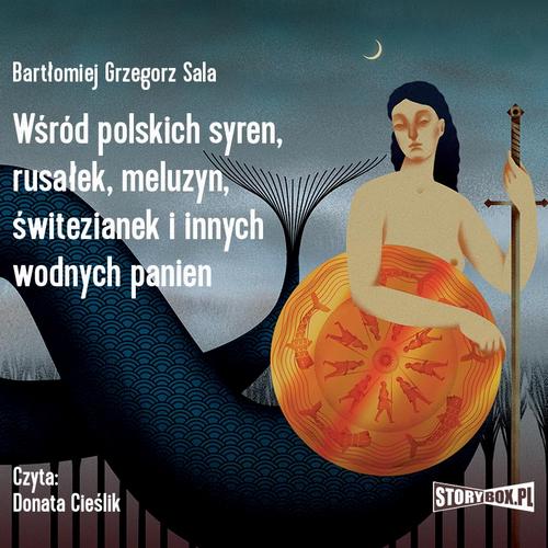 Tytuł: Wśród polskich syren, rusałek, meluzyn, świtezianek i innych wodnych panien
Autor: Bartłomiej Grzegorz Sala
Wydawnictwo: Storybox
Formaty: MP3